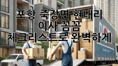 포항 죽장면 현내리 이사, 꼼꼼 체크리스트로 완벽하게! 🚚📦🏡