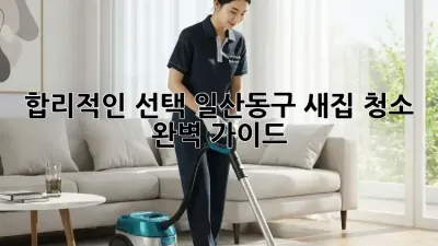 ✨ 합리적인 선택! 일산동구 새집 청소 완벽 가이드 🏡