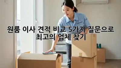 원룸 이사 견적 비교: 5가지 질문으로 최고의 업체 찾기!