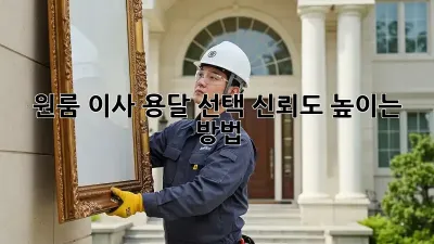 원룸 이사, 용달 선택? 신뢰도 높이는 방법!