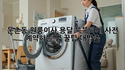 둔촌동 원룸이사 용달, 똑똑하게 사전 예약하는 법 꿀팁 대방출! 🍯