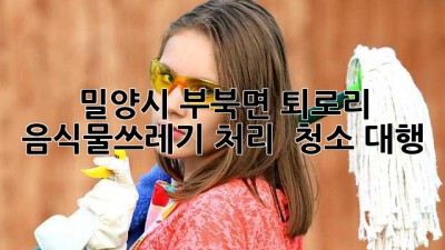 밀양시 부북면 퇴로리 음식물쓰레기 처리 & 청소 대행