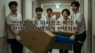 양산 호계동 이사청소 예약: 후기 확인하고 현명하게 선택하세요!